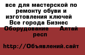 все для мастерской по ремонту обуви и изготовления ключей - Все города Бизнес » Оборудование   . Алтай респ.